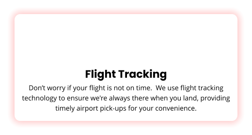 Flight Tracking Don’t worry if your flight is not on time.  We use flight tracking technology to ensure we're always there when you land, providing timely airport pick-ups for your convenience.